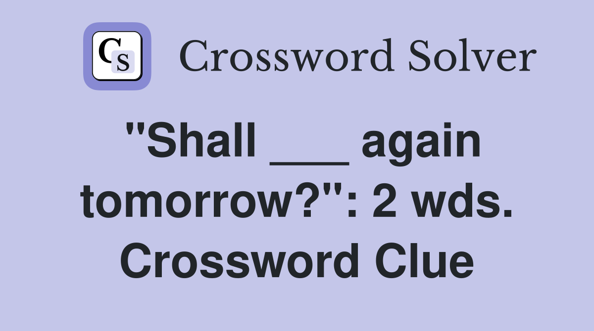 "Shall ___ again tomorrow?": 2 wds. Crossword Clue
