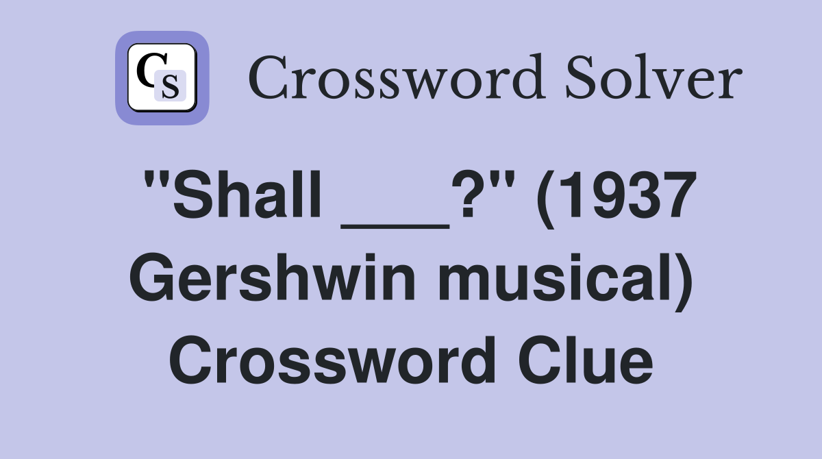 "Shall ___?" (1937 Gershwin musical) Crossword Clue