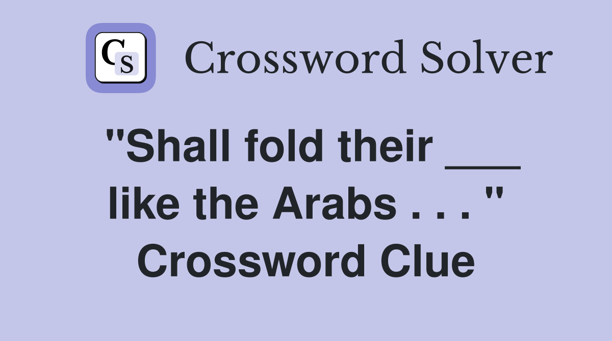 "Shall fold their ___ like the Arabs . . . " Crossword Clue
