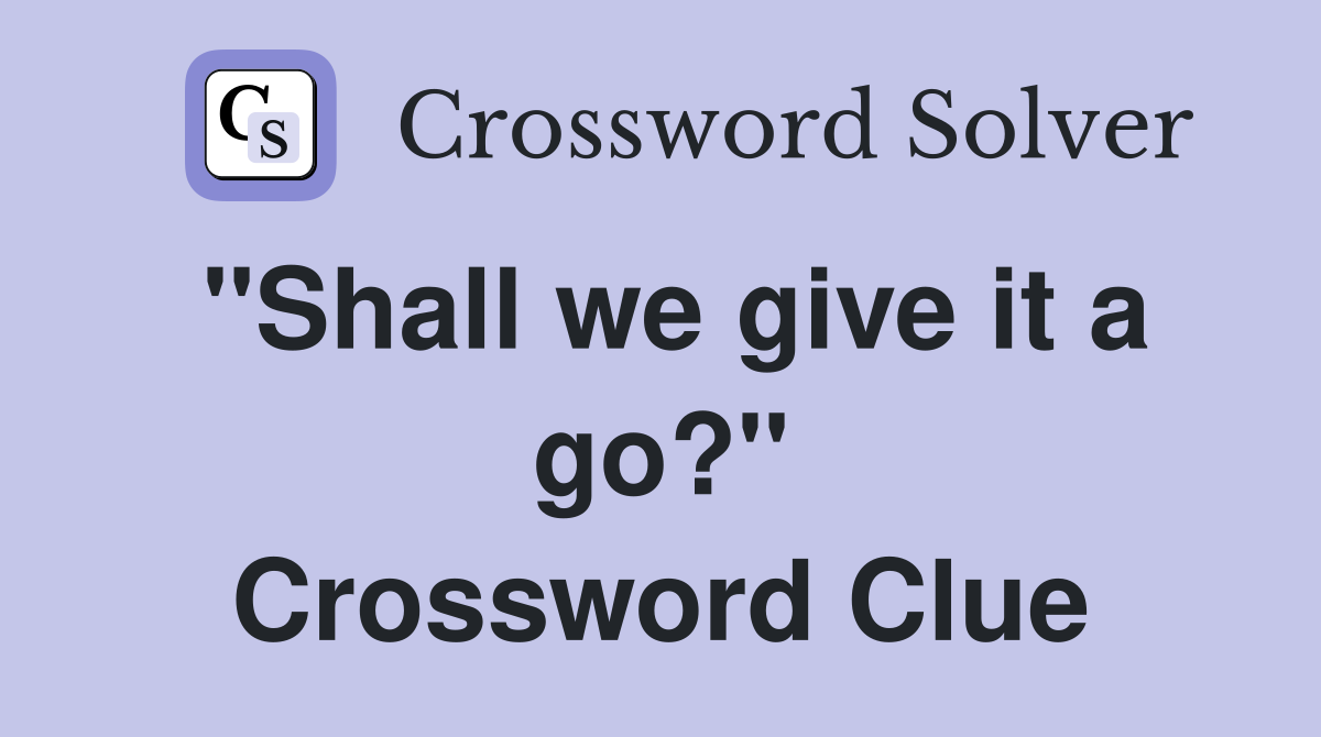 "Shall we give it a go?" Crossword Clue