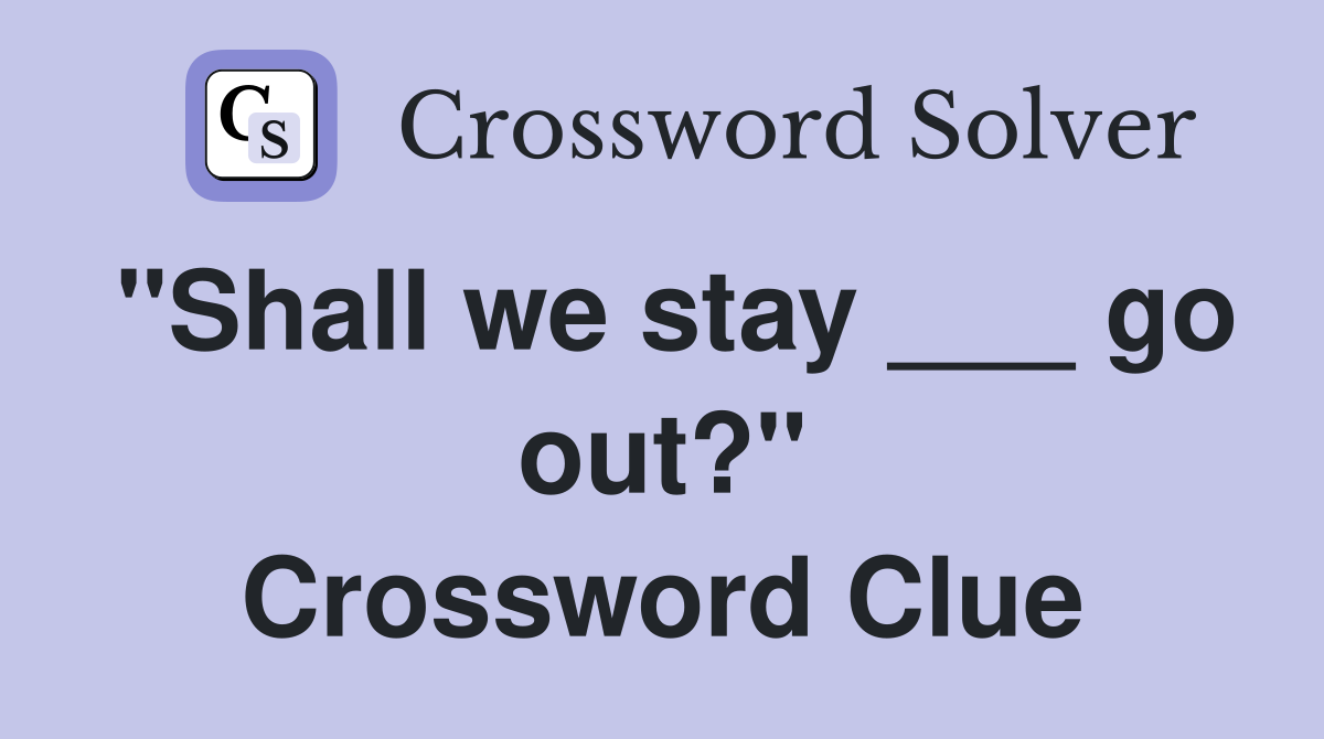 "Shall we stay ___ go out?" Crossword Clue