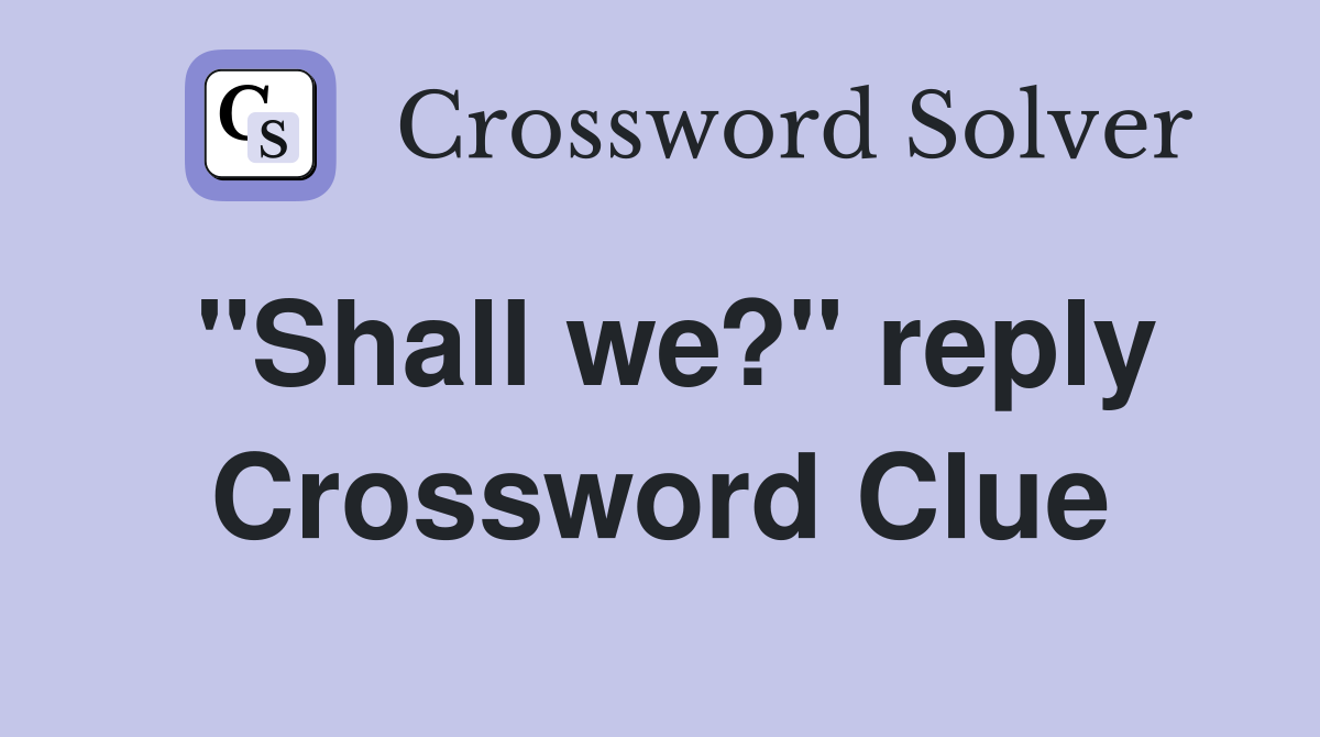 "Shall we?" reply Crossword Clue