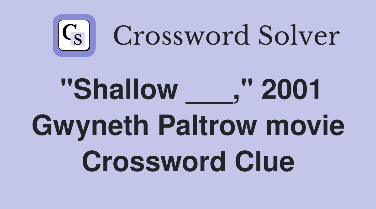 "Shallow ___," 2001 Gwyneth Paltrow movie Crossword Clue