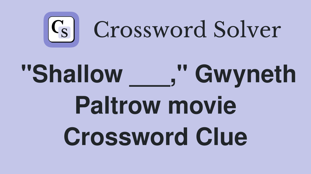 "Shallow ___," Gwyneth Paltrow movie Crossword Clue