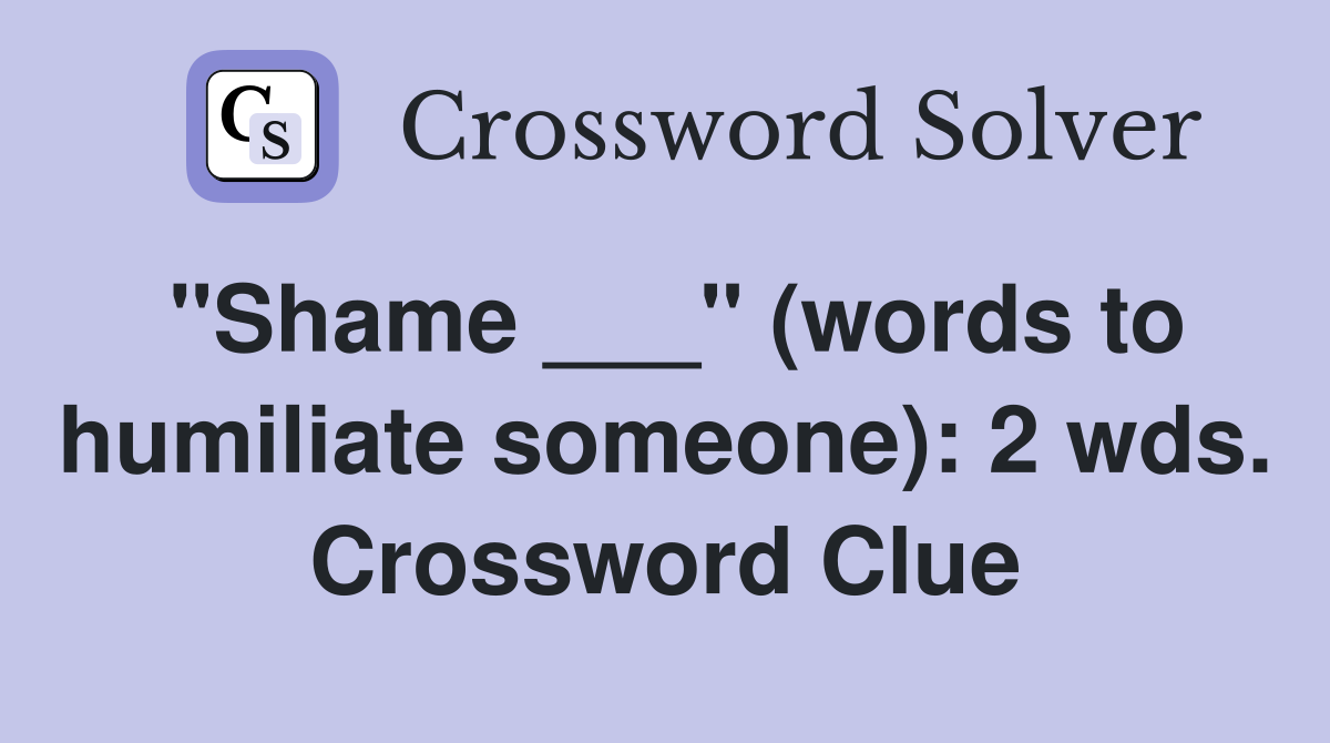 "Shame ___" (words to humiliate someone): 2 wds. Crossword Clue