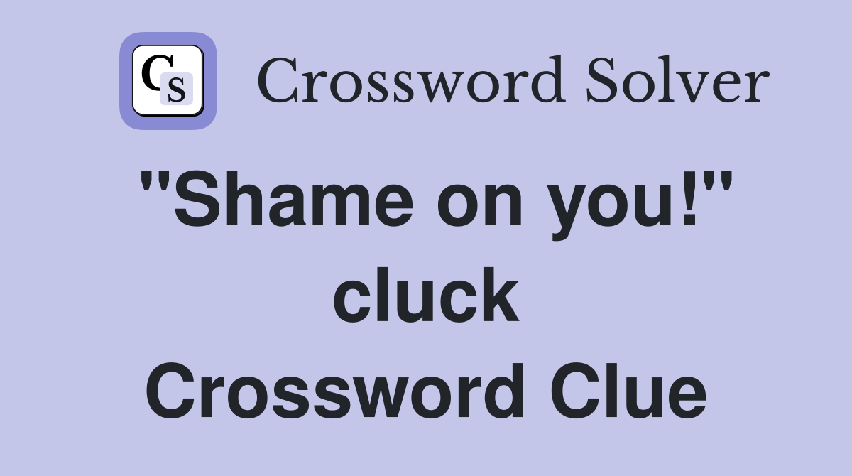 "Shame on you!" cluck Crossword Clue