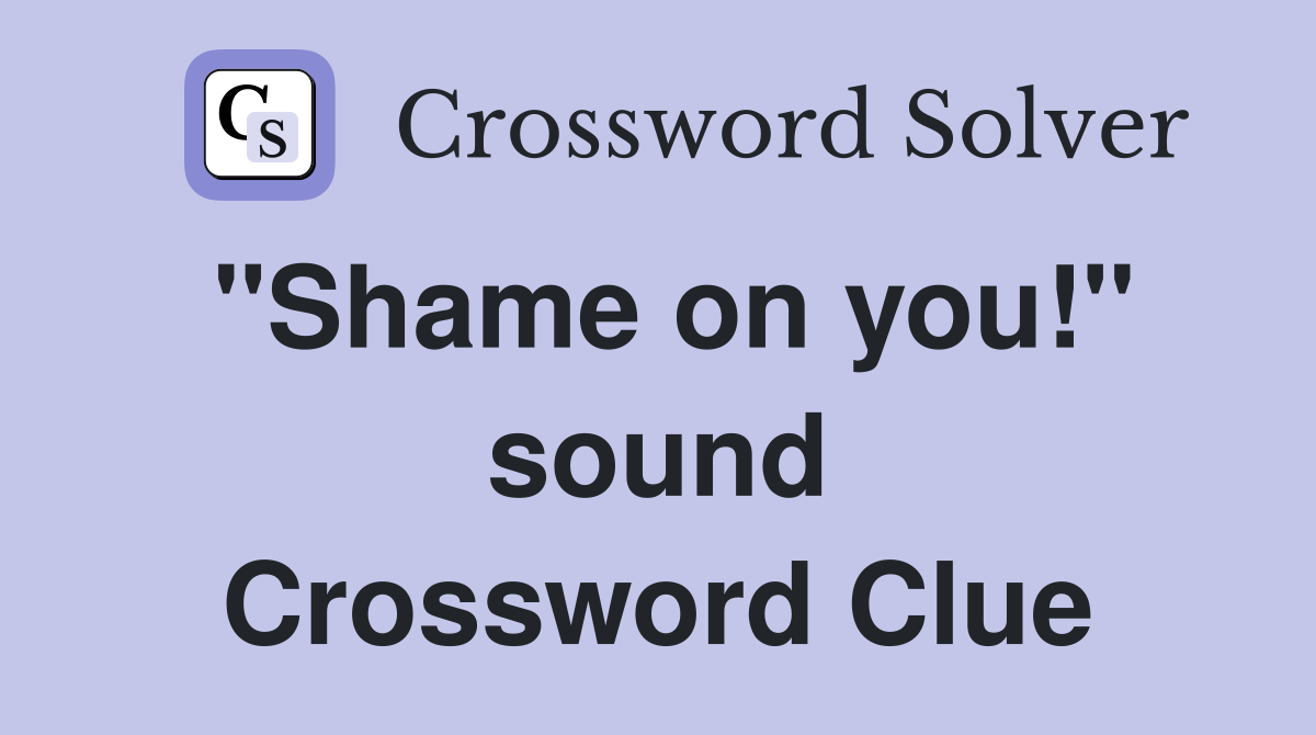 "Shame on you!" sound Crossword Clue