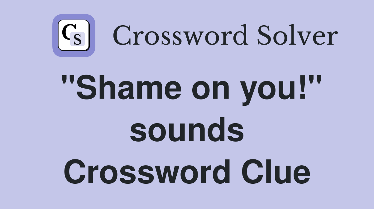"Shame on you!" sounds Crossword Clue