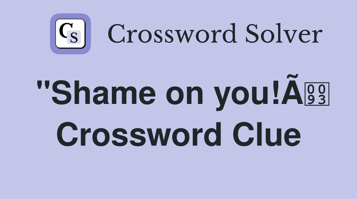 "Shame on you!Ã Crossword Clue