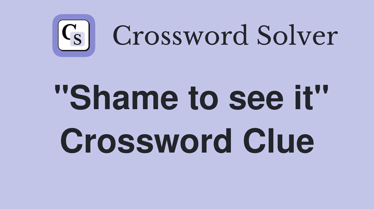 "Shame to see it" Crossword Clue
