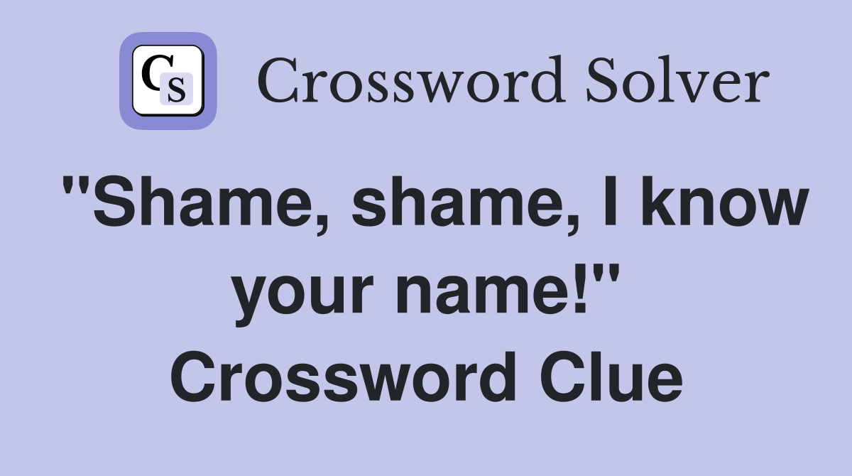 "Shame, shame, I know your name!" Crossword Clue