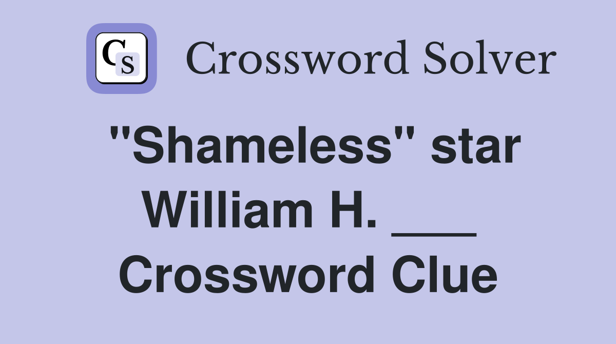 "Shameless" star William H. ___ Crossword Clue