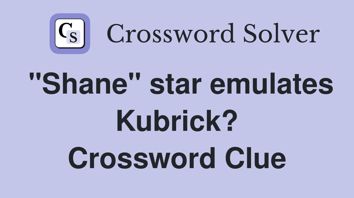 "Shane" star emulates Kubrick? Crossword Clue