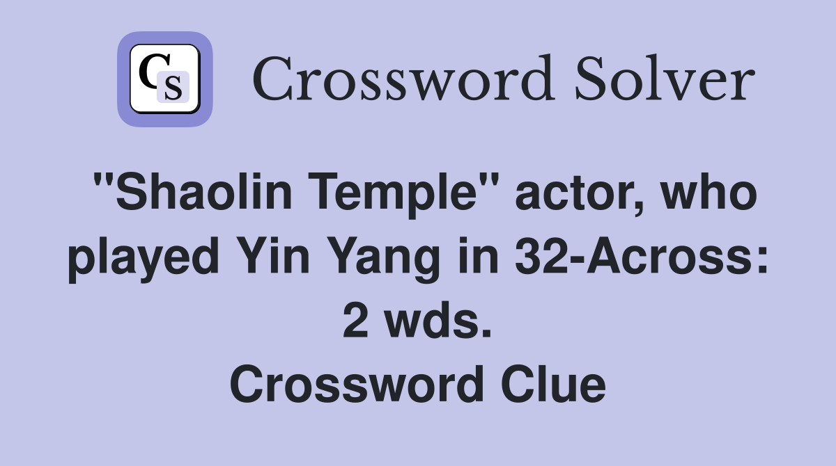"Shaolin Temple" actor, who played Yin Yang in 32-Across: 2 wds. Crossword Clue