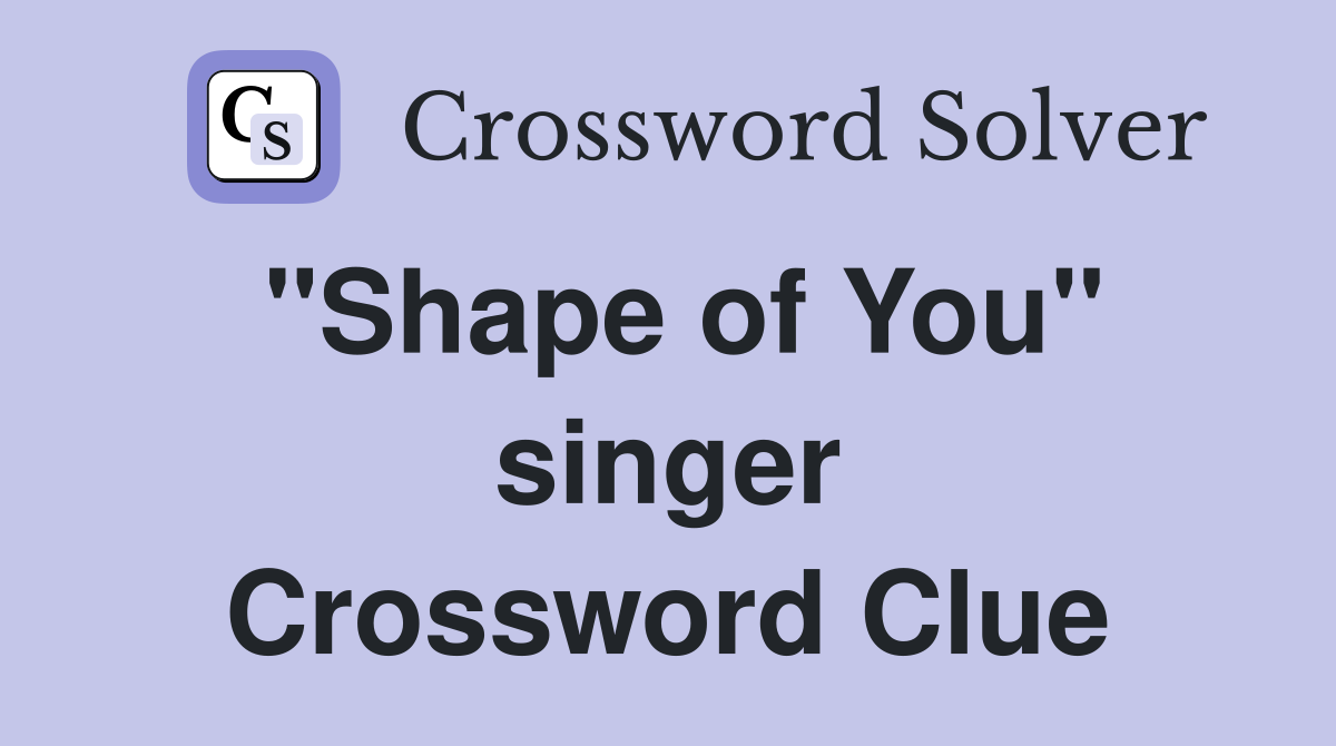 "Shape of You" singer Crossword Clue