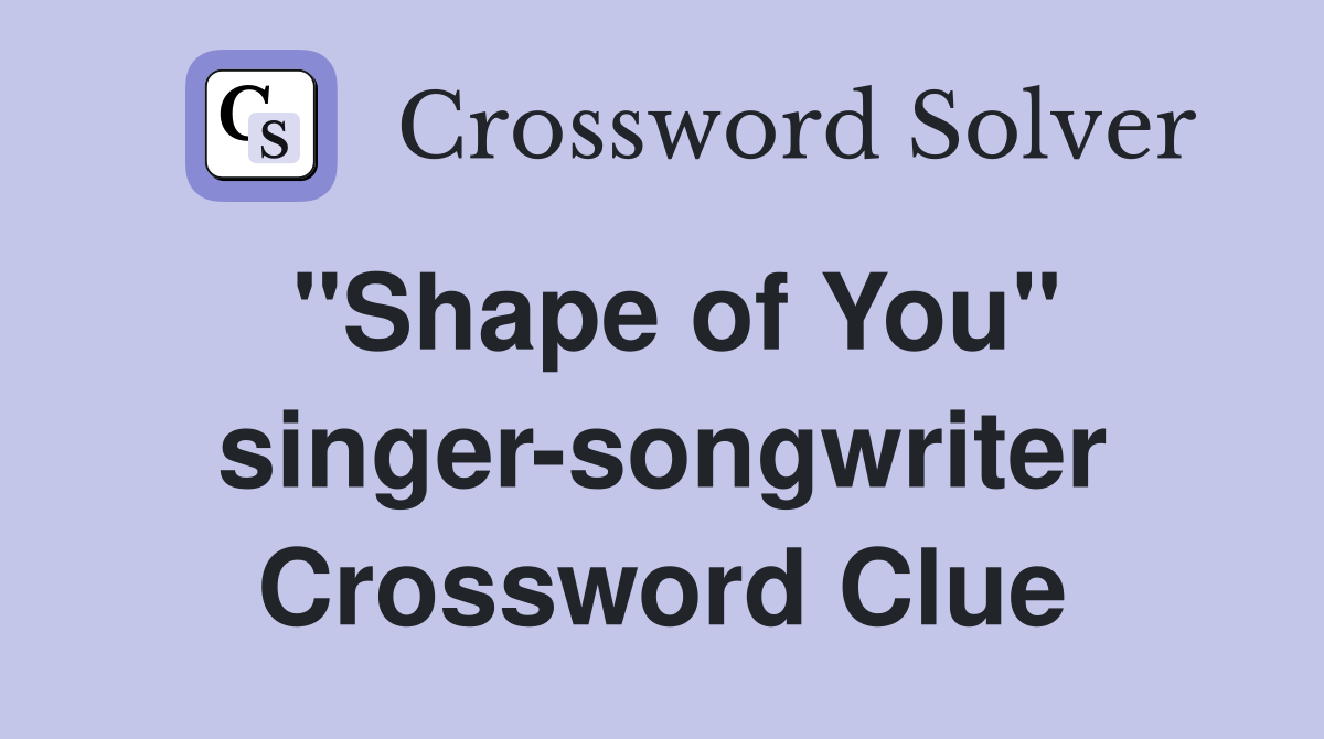 "Shape of You" singer-songwriter Crossword Clue