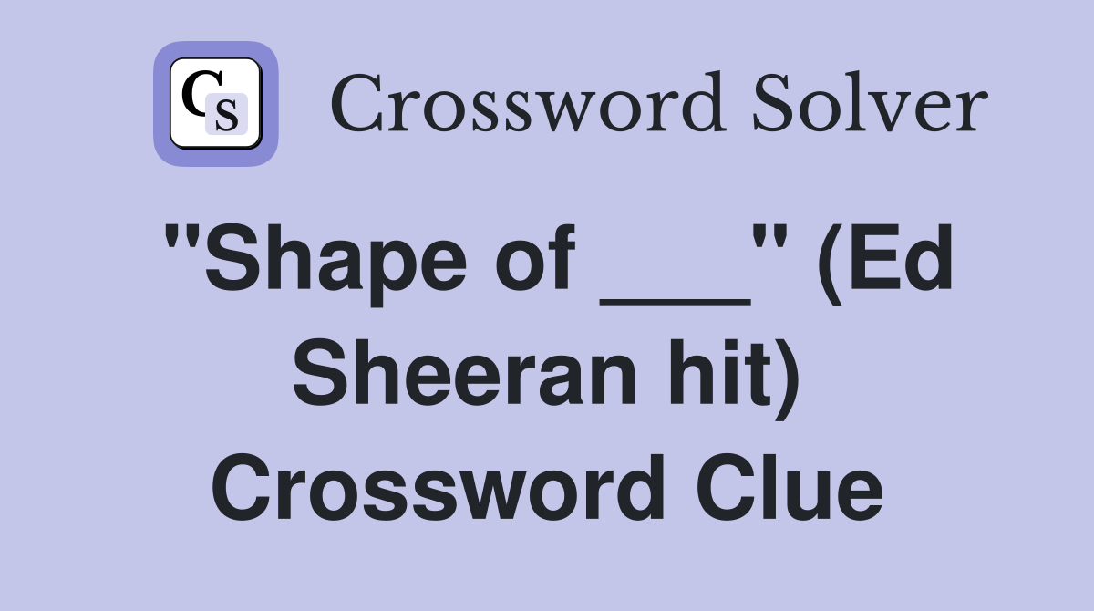 "Shape of ___" (Ed Sheeran hit) Crossword Clue