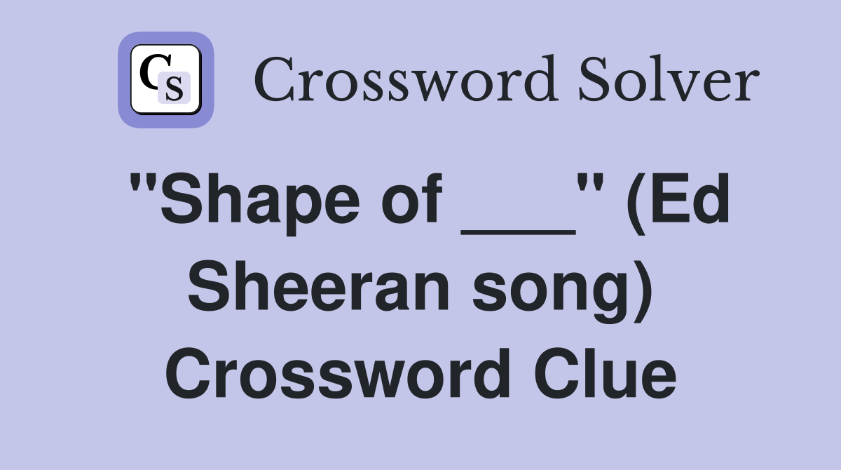 "Shape of ___" (Ed Sheeran song) Crossword Clue