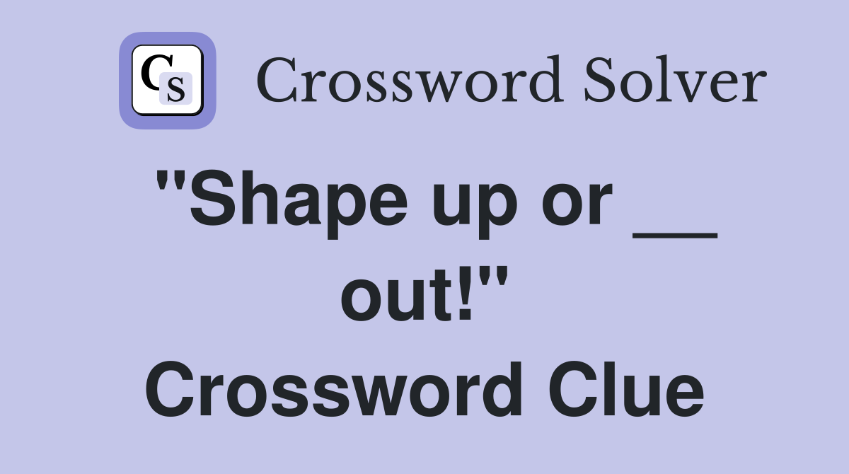 "Shape up or __ out!" Crossword Clue
