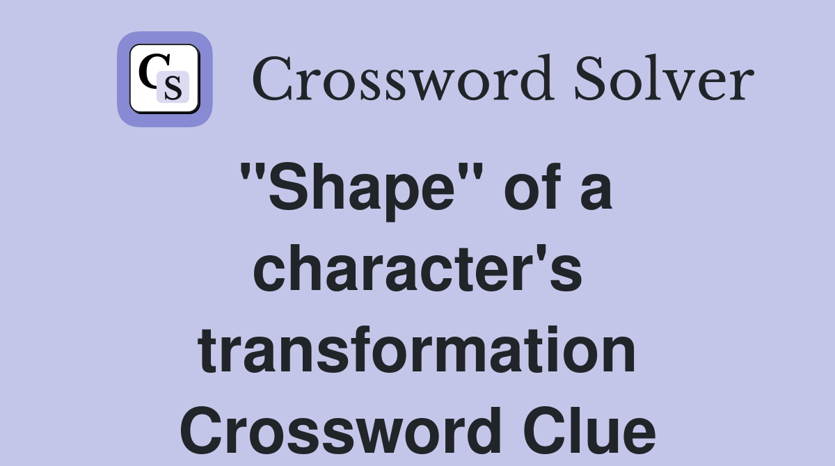 "Shape" of a character's transformation Crossword Clue