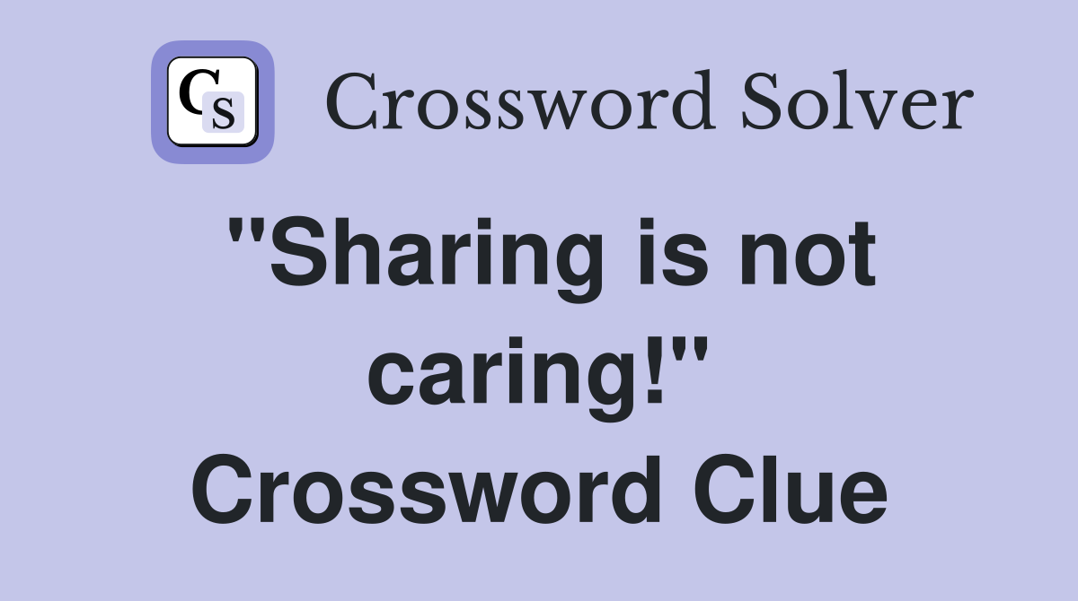 "Sharing is not caring!" Crossword Clue