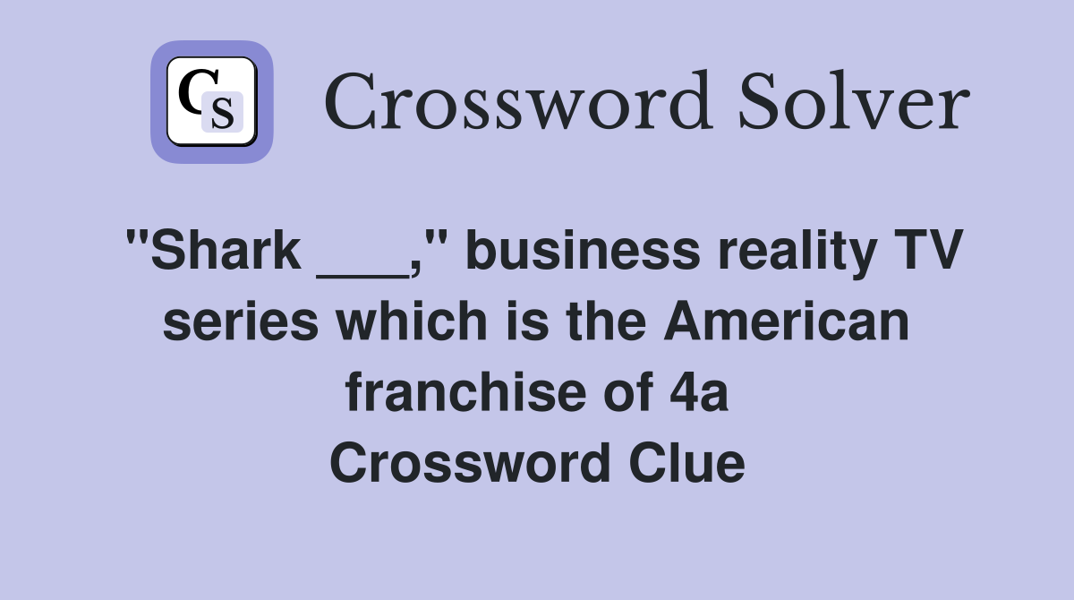 "Shark ___," business reality TV series which is the American franchise of 4a Crossword Clue