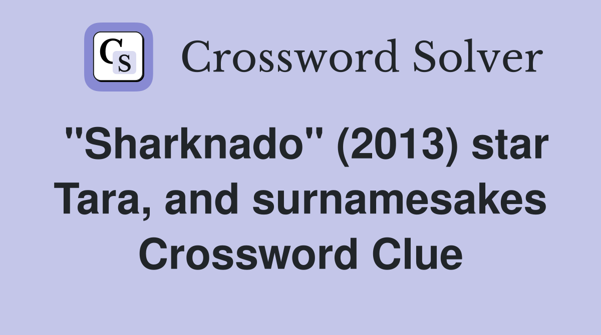 "Sharknado" (2013) star Tara, and surnamesakes Crossword Clue