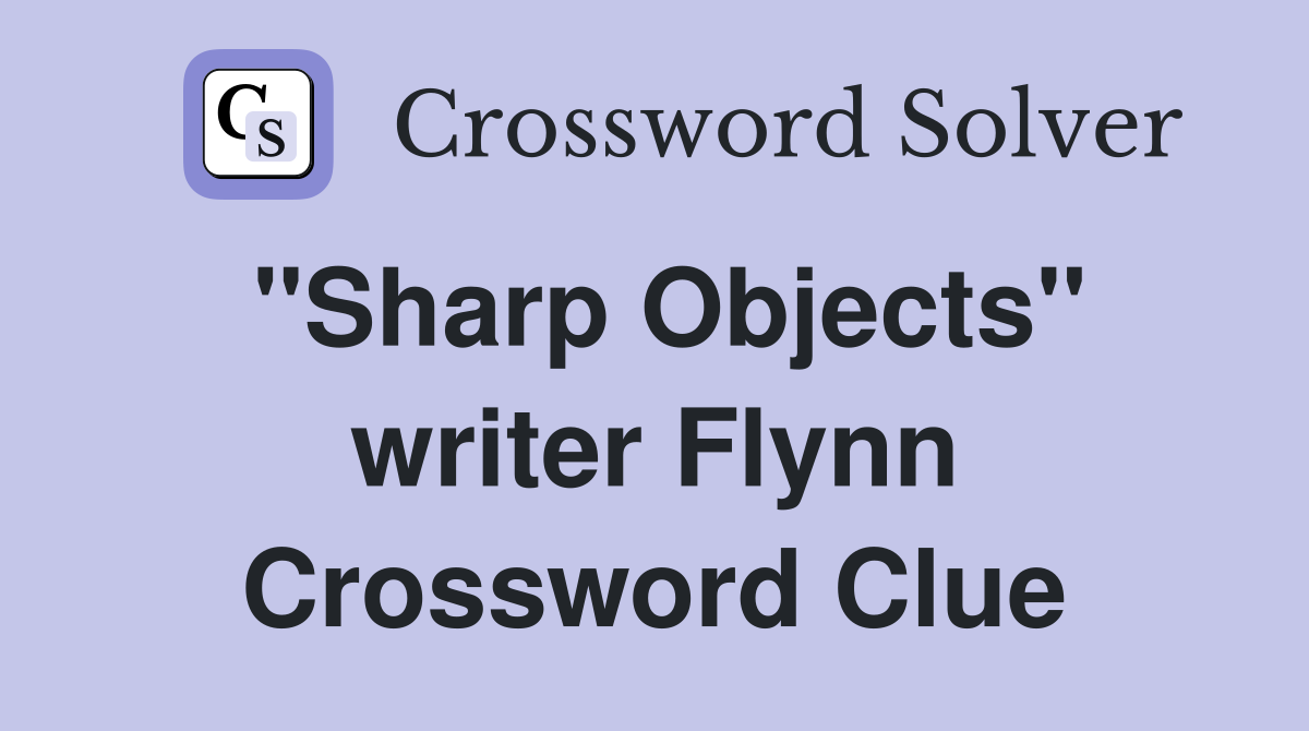 "Sharp Objects" writer Flynn Crossword Clue