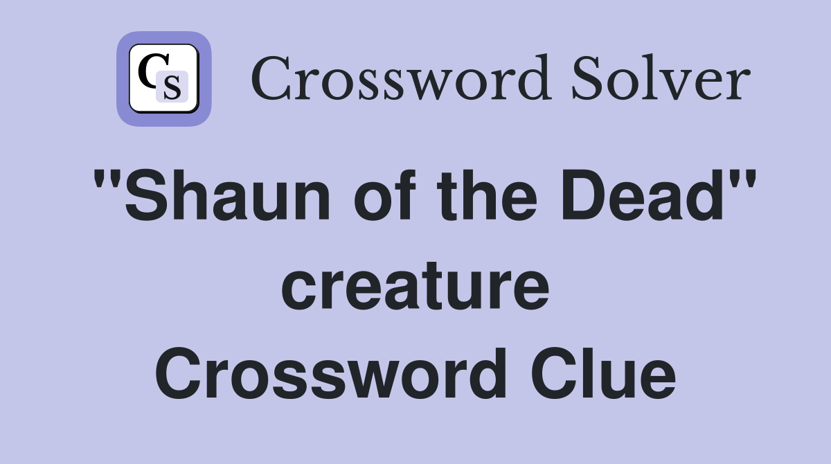"Shaun of the Dead" creature Crossword Clue