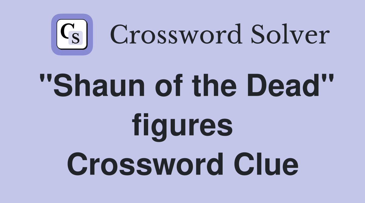 "Shaun of the Dead" figures Crossword Clue