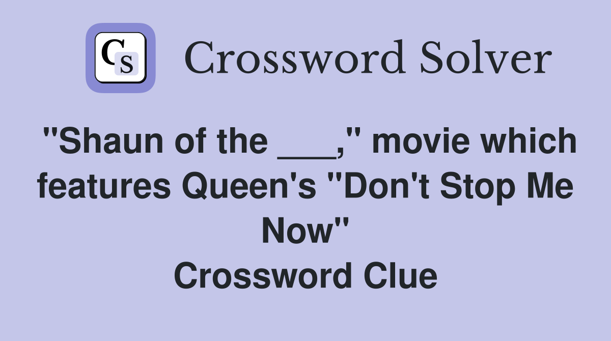 "Shaun of the ___," movie which features Queen's "Don't Stop Me Now" Crossword Clue