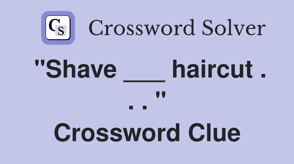 "Shave ___ haircut . . . " Crossword Clue