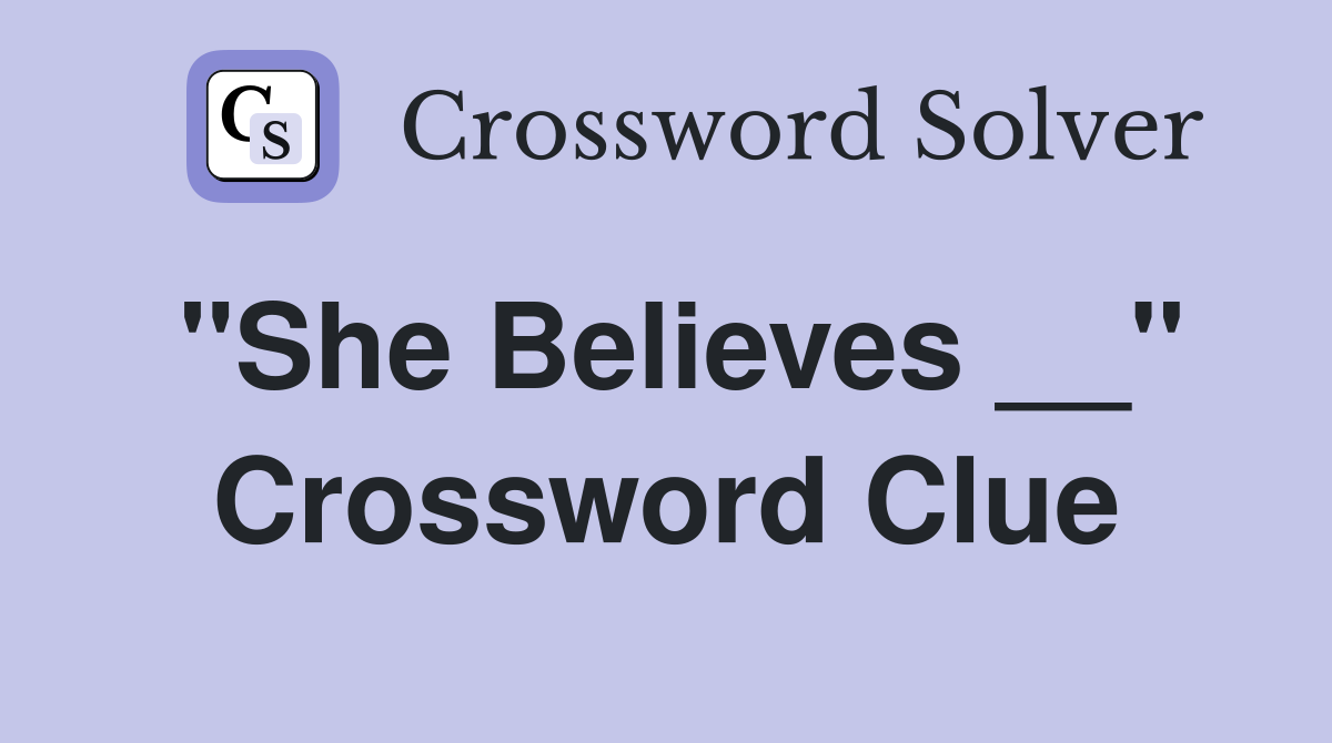 "She Believes __" Crossword Clue