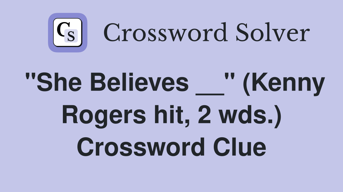 "She Believes __" (Kenny Rogers hit, 2 wds.) Crossword Clue