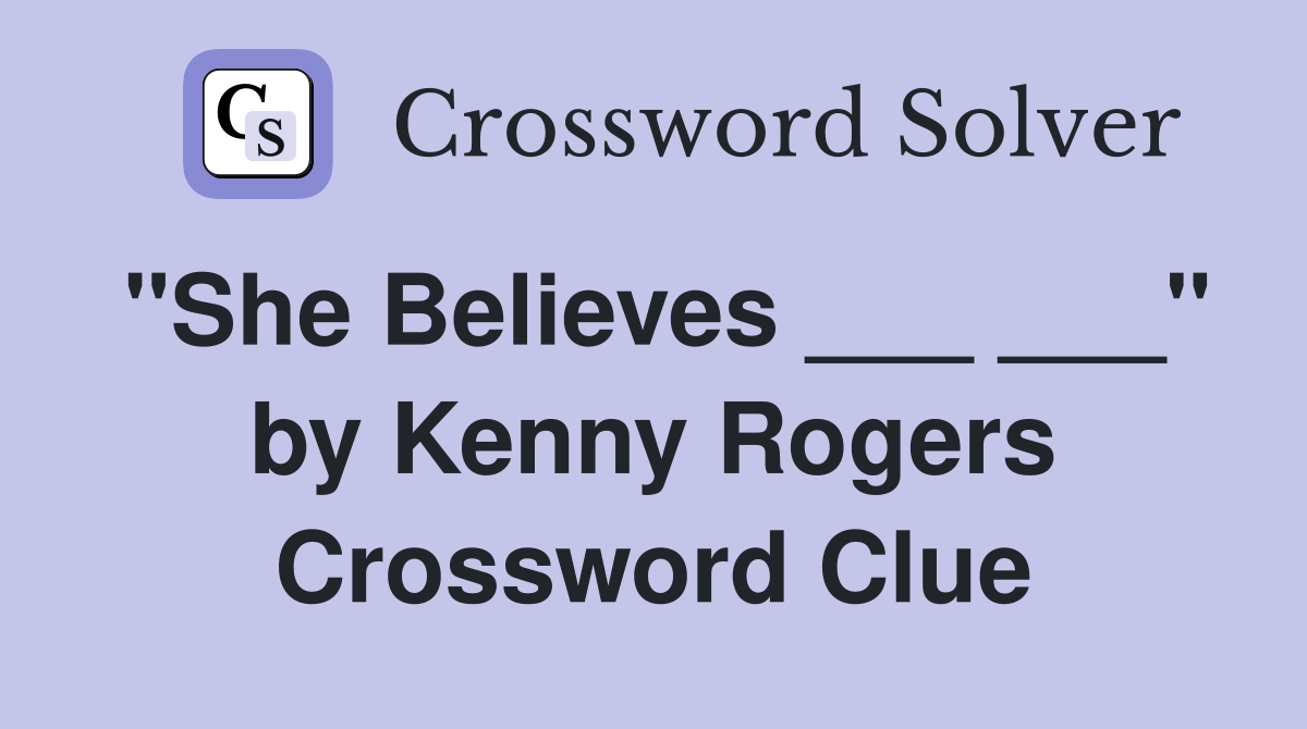 "She Believes ___ ___" by Kenny Rogers Crossword Clue