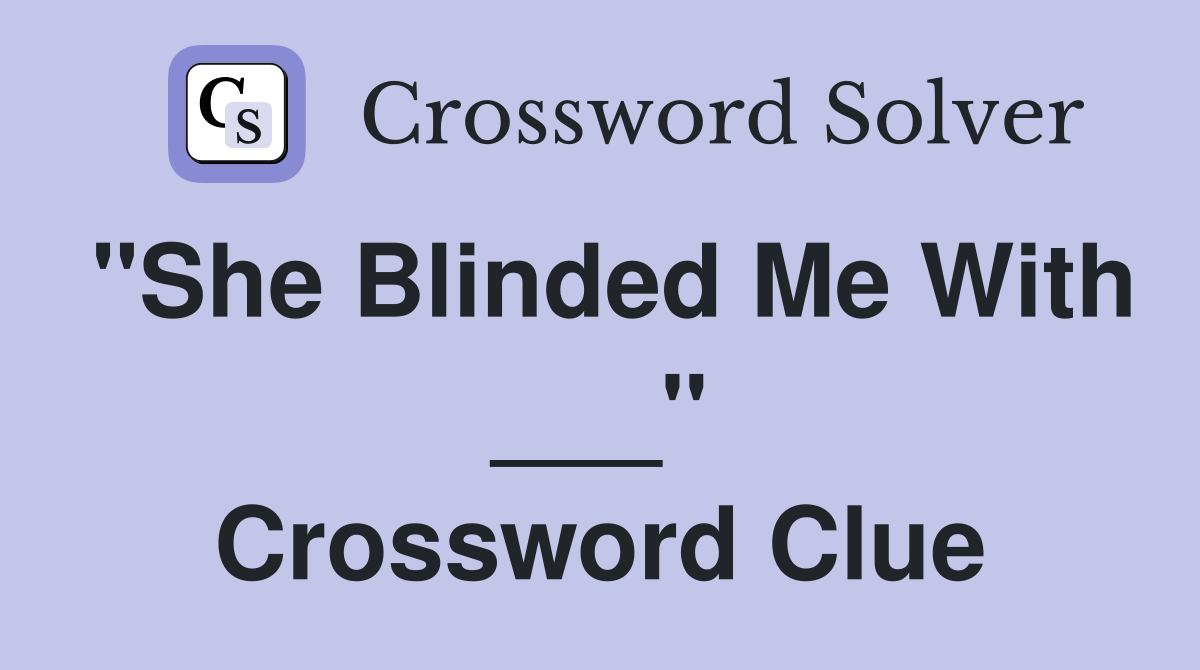 "She Blinded Me With ___" Crossword Clue
