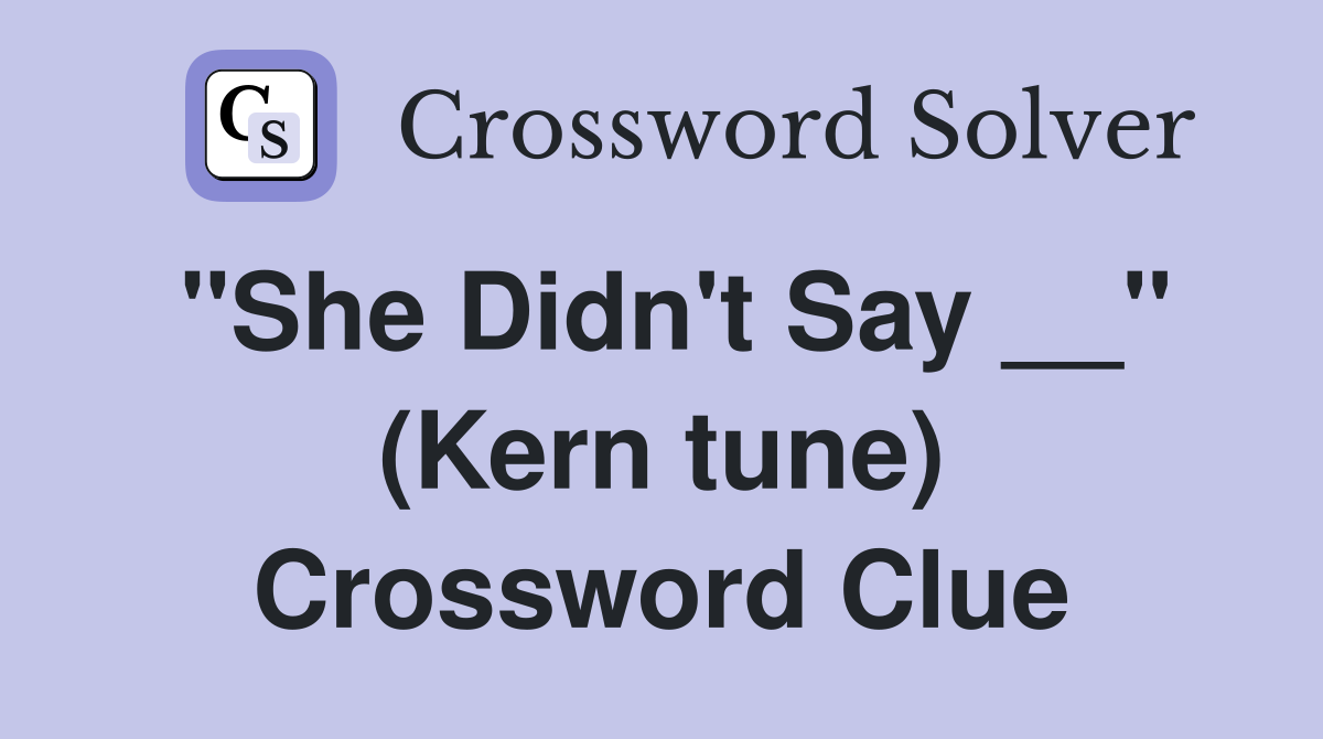 "She Didn't Say __" (Kern tune) Crossword Clue