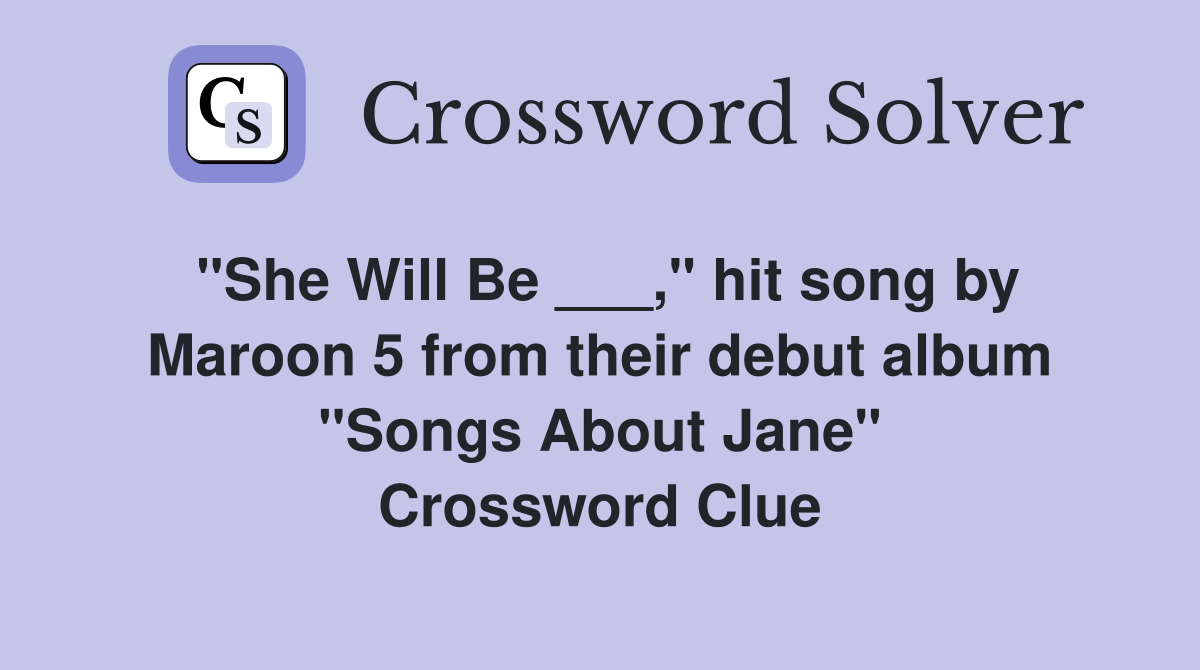 "She Will Be ___," hit song by Maroon 5 from their debut album "Songs About Jane" Crossword Clue