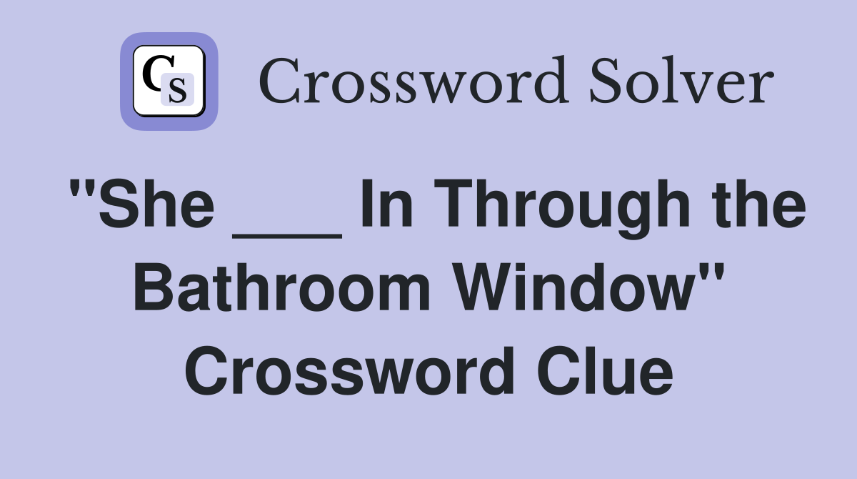 "She ___ In Through the Bathroom Window" Crossword Clue