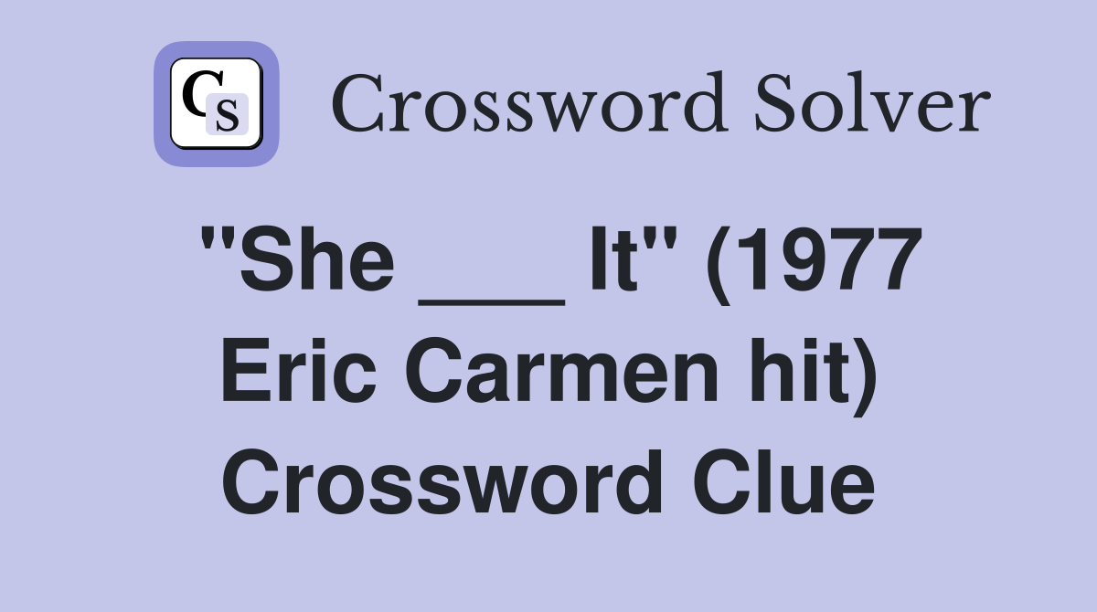"She ___ It" (1977 Eric Carmen hit) Crossword Clue