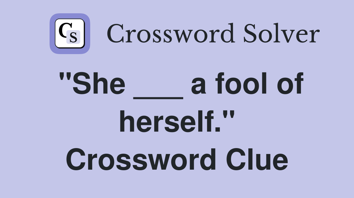 "She ___ a fool of herself." Crossword Clue