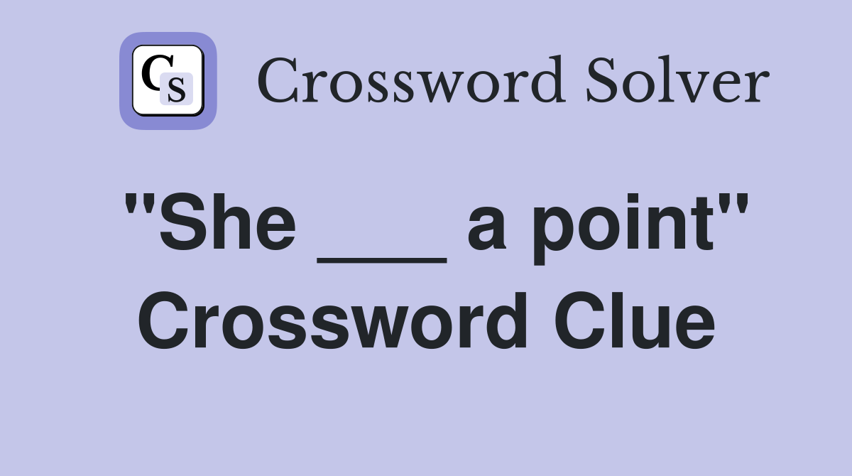 "She ___ a point" Crossword Clue