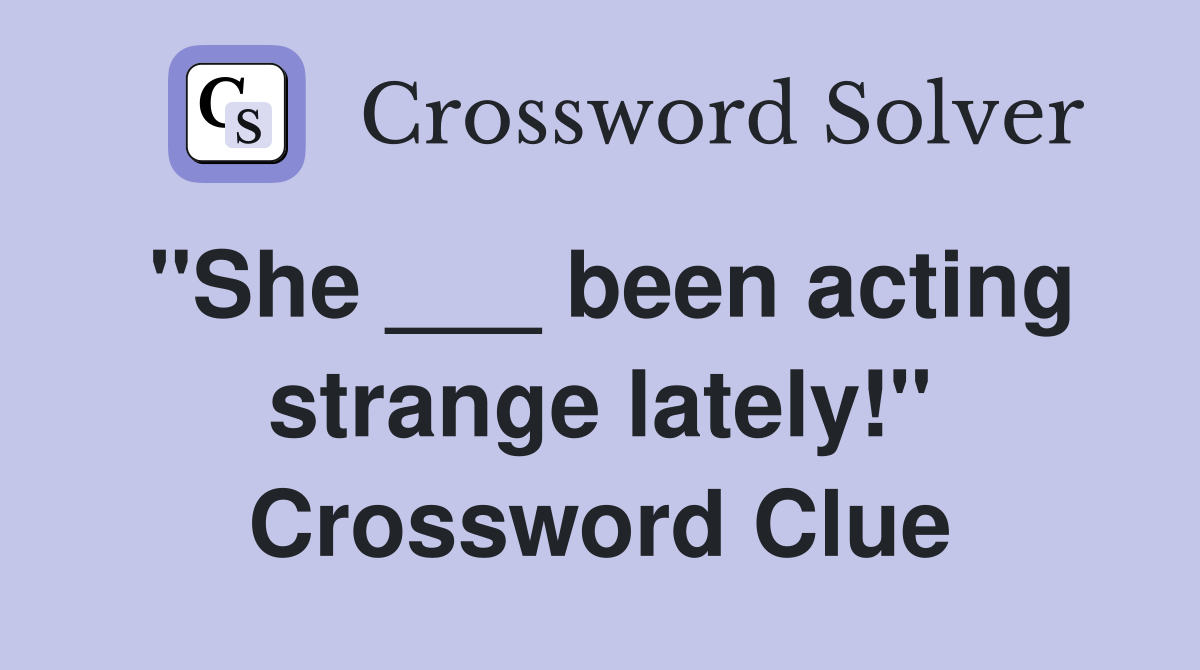 "She ___ been acting strange lately!" Crossword Clue