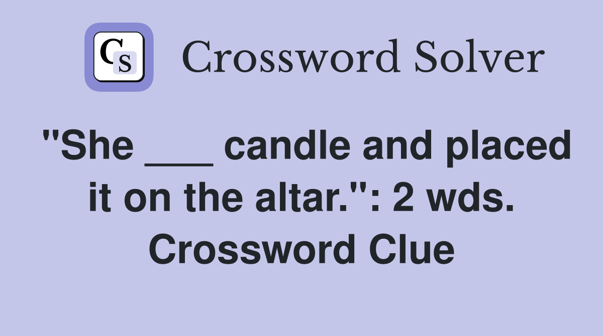 "She ___ candle and placed it on the altar.": 2 wds. Crossword Clue