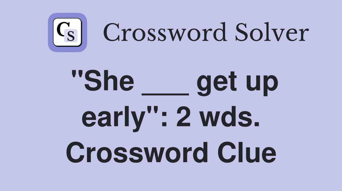 "She ___ get up early": 2 wds. Crossword Clue
