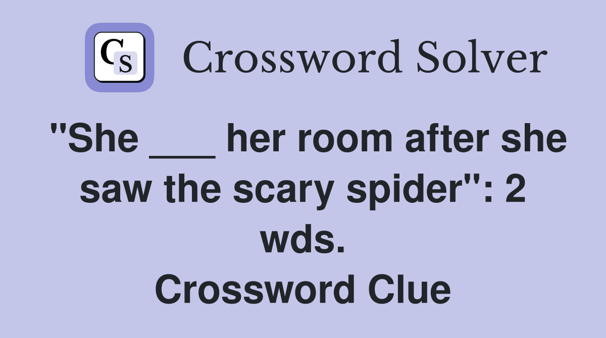 "She ___ her room after she saw the scary spider": 2 wds. Crossword Clue