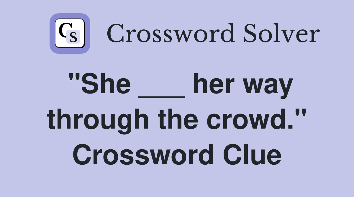 "She ___ her way through the crowd." Crossword Clue