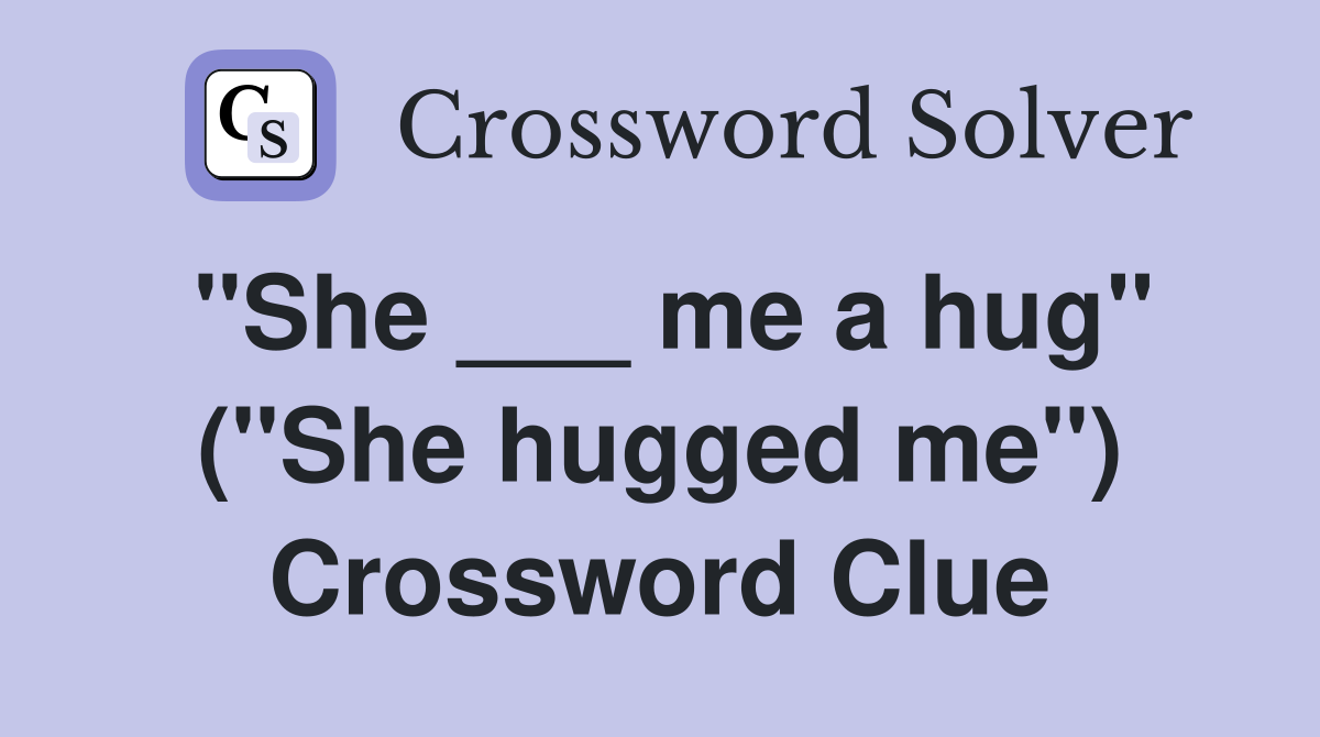 "She ___ me a hug" ("She hugged me") Crossword Clue