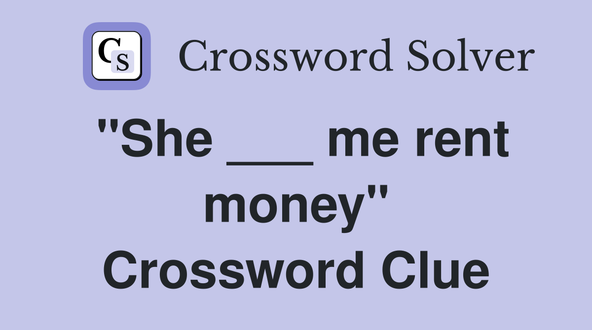 "She ___ me rent money" Crossword Clue