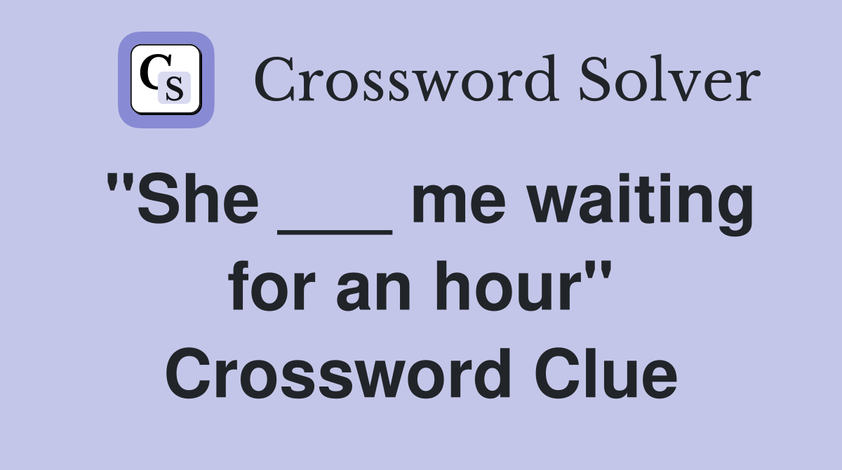 "She ___ me waiting for an hour" Crossword Clue